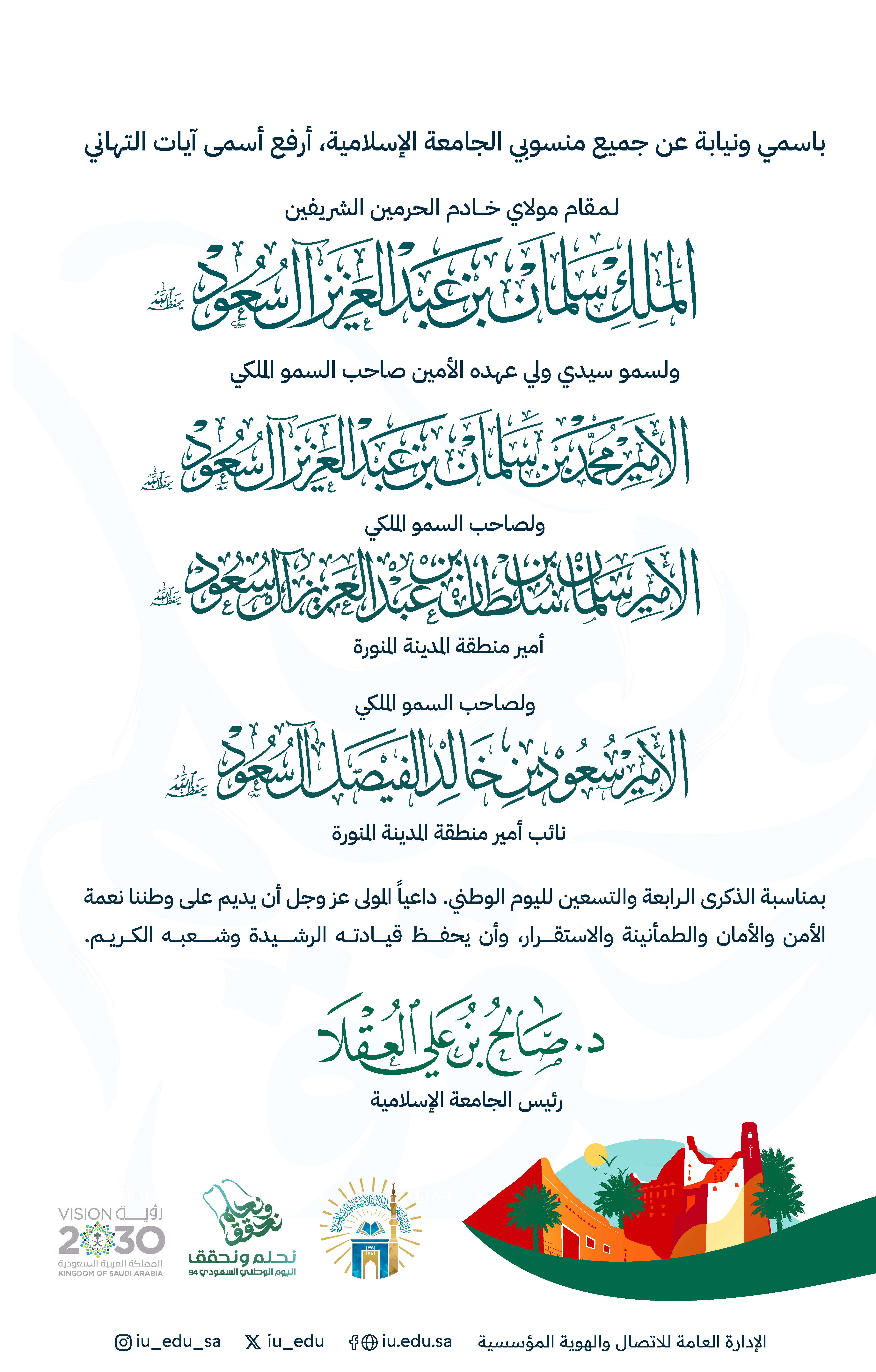 ‏رئيس ⁧‫الجامعة الإسلامية‬⁩ د. صالح بن علي العقلا، باسمه ونيابة عن جميع منسوبي الجامعة؛ يهنئ القيادة الرشيدة بمناسبة ذكرى اليوم الوطني السعودي94.